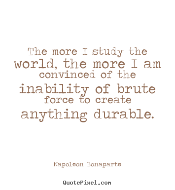 Quote about life - The more i study the world, the more i am convinced..