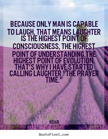 Life quote - Because only man is capable to laugh, that means laughter..