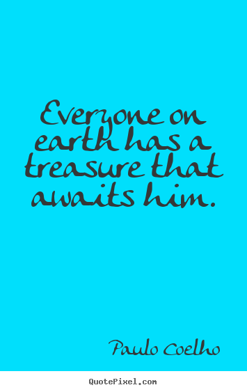 Create graphic picture quotes about life - Everyone on earth has a treasure that awaits him.