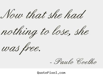 Design custom picture quote about life - Now that she had nothing to lose, she was free.