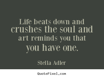 Life quotes - Life beats down and crushes the soul and art reminds you that..