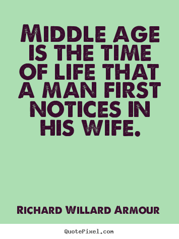 Middle age is the time of life that a man first.. Richard Willard Armour best life quotes