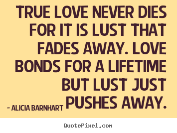 Quotes about life - True love never dies for it is lust that fades..