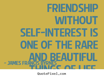 Quotes about life - Friendship without self-interest is one of the..