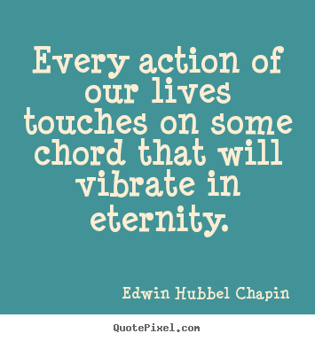 Quotes about life - Every action of our lives touches on some chord that will..
