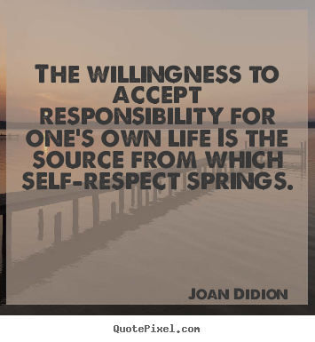 The willingness to accept responsibility for one's own life is.. Joan Didion best life quotes