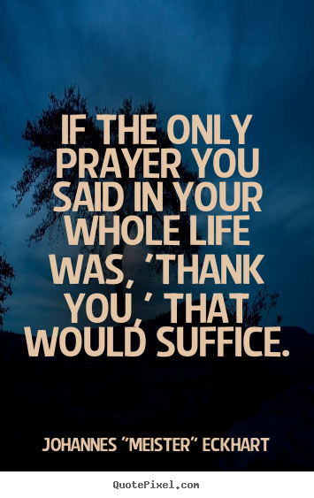 If the only prayer you said in your whole life was,.. Johannes "Meister" Eckhart top life quotes