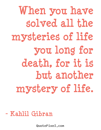 Kahlil Gibran picture quotes - When you have solved all the mysteries of life you long for death,.. - Life sayings