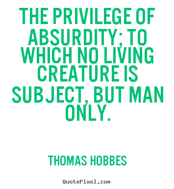 Thomas Hobbes picture quotes - The privilege of absurdity; to which no living creature is subject,.. - Life quote