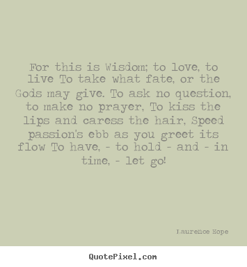 Life quote - For this is wisdom; to love, to live to take what fate, or the..