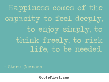 Quote about life - Happiness comes of the capacity to feel..