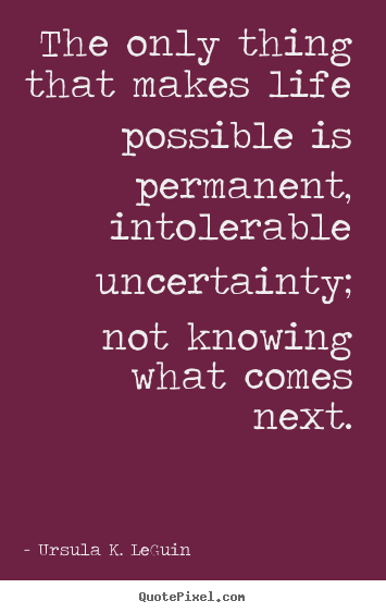 The only thing that makes life possible is permanent, intolerable.. Ursula K. LeGuin top life quote