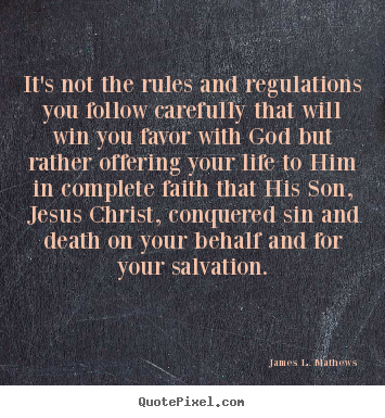 It's not the rules and regulations you follow.. James L. Mathews popular life quotes