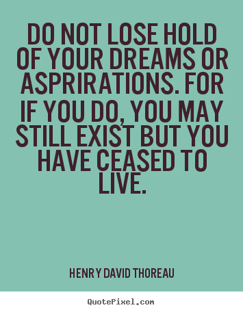 Life quote - Do not lose hold of your dreams or asprirations. for if you do,..