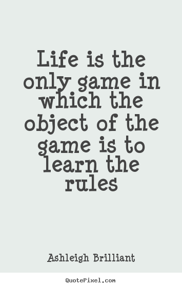 Ashleigh Brilliant poster quotes - Life is the only game in which the object of the game is to learn the.. - Life quotes