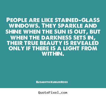 Elisabeth Kubler-Ross picture quotes - People are like stained-glass windows. they sparkle and shine when the.. - Life quotes