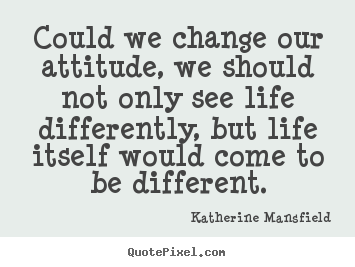 Katherine Mansfield poster quote - Could we change our attitude, we should not.. - Life quote