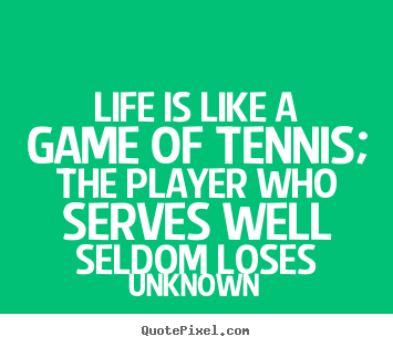 Quotes about life - Life is like a game of tennis; the player who serves well..