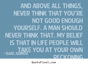 Isaac Asimov picture quote - And above all things, never think that you're.. - Life quote