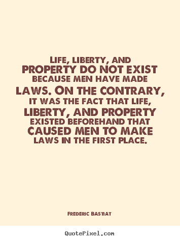 Life quote - Life, liberty, and property do not exist because..