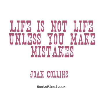Life is not life unless you make mistakes Joan Collins popular life quotes