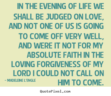 Diy poster quotes about life - In the evening of life we shall be judged on love,..