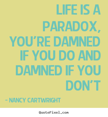 Life is a paradox, you're damned if you do and damned if you.. Nancy Cartwright famous life quotes