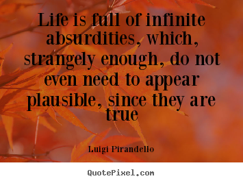 Luigi Pirandello picture quotes - Life is full of infinite absurdities, which,.. - Life quote