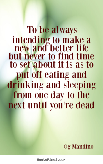 Life quotes - To be always intending to make a new and better life but never..