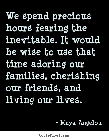 Make picture quotes about life - We spend precious hours fearing the inevitable...