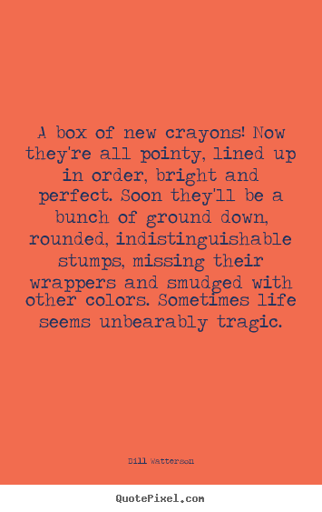 Bill Watterson picture quotes - A box of new crayons! now they're all pointy, lined up in.. - Life quotes
