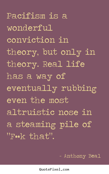 Anthony Beal picture quotes - Pacifism is a wonderful conviction in theory, but only in.. - Life sayings
