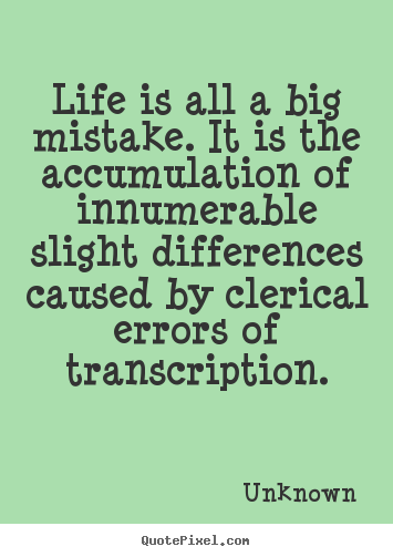 Make picture quotes about life - Life is all a big mistake. it is the accumulation of innumerable slight..
