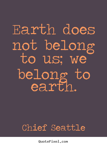 Chief Seattle picture quotes - Earth does not belong to us; we belong to earth. - Life quote