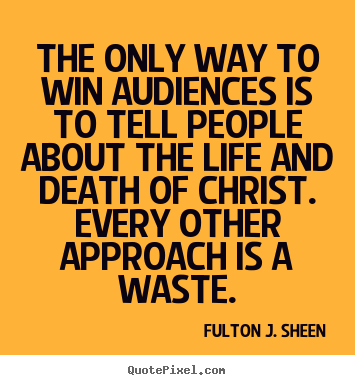 Quote about life - The only way to win audiences is to tell people about the..