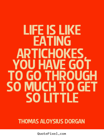 Quotes about life - Life is like eating artichokes, you have got to go through..