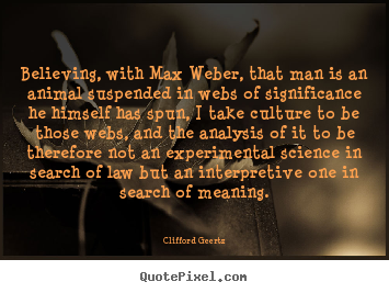 Design custom picture quotes about life - Believing, with max weber, that man is an animal suspended..