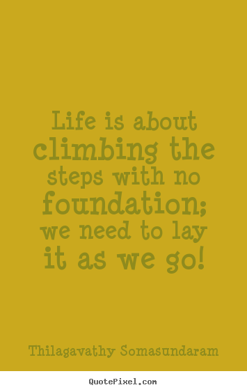 Life quote - Life is about climbing the steps with no foundation;..