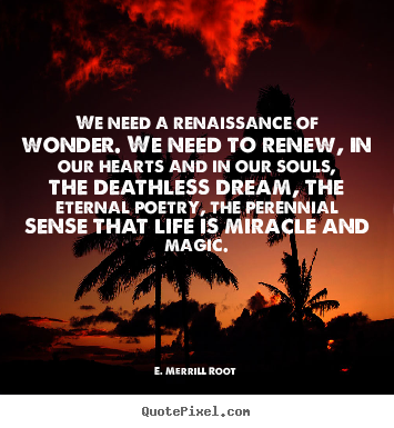 Create graphic picture quotes about life - We need a renaissance of wonder. we need to renew,..