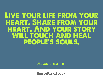 Melodie Beattie picture sayings - Live your life from your heart. share from your.. - Life quotes
