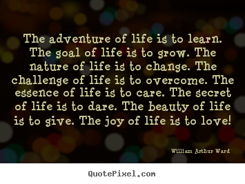 The adventure of life is to learn. the goal of life is to grow. the nature.. William Arthur Ward popular life quote