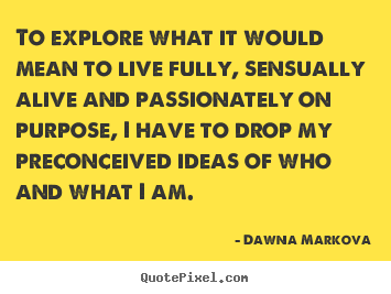 Quotes about life - To explore what it would mean to live fully,..