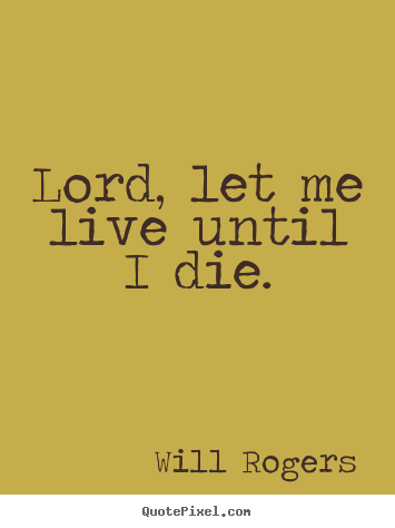 Life quotes - Lord, let me live until i die.