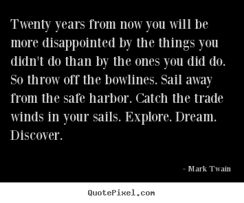 Create your own picture quotes about life - Twenty years from now you will be more disappointed..