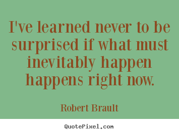 Life quotes - I've learned never to be surprised if what must..