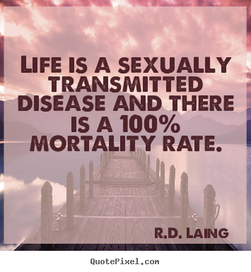 Life quotes - Life is a sexually transmitted disease and there is a..