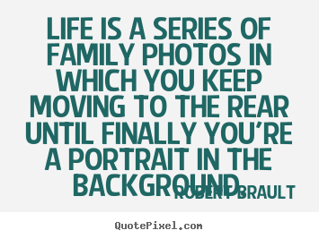 Life quotes - Life is a series of family photos in which you keep moving..