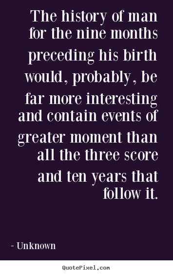 Life quotes - The history of man for the nine months preceding..