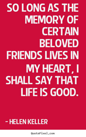 Life quotes - So long as the memory of certain beloved friends lives in..
