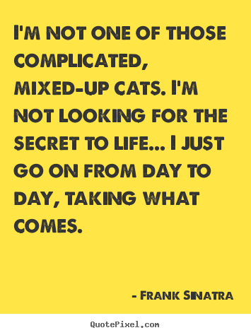 How to make picture quote about life - I'm not one of those complicated, mixed-up cats. i'm not looking..